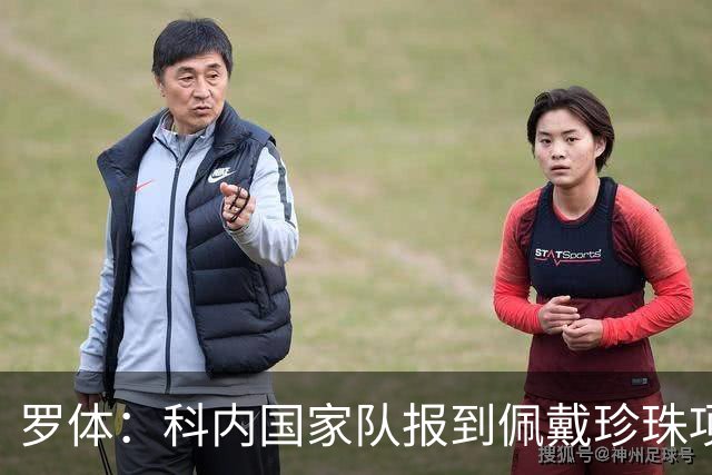 罗体：科内国家队报到佩戴珍珠项链，时尚穿搭引发关注和热议